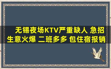 无锡夜场KTV严重缺人 急招 生意火爆 二班多多 包住宿报销